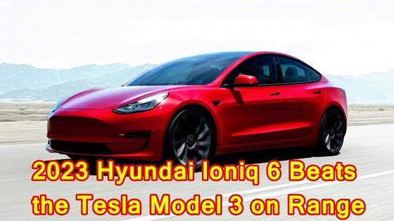 Video: 2023 Hyundai Ioniq 6 Beats the Tesla Model 3 on Range